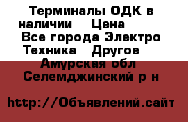 Терминалы ОДК в наличии. › Цена ­ 999 - Все города Электро-Техника » Другое   . Амурская обл.,Селемджинский р-н